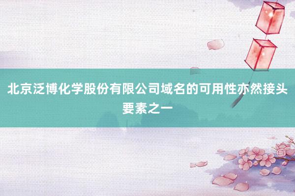 北京泛博化学股份有限公司域名的可用性亦然接头要素之一